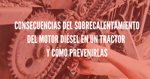 Consecuencias del sobrecalentamiento del motor diésel en un tractor y cómo prevenirlas